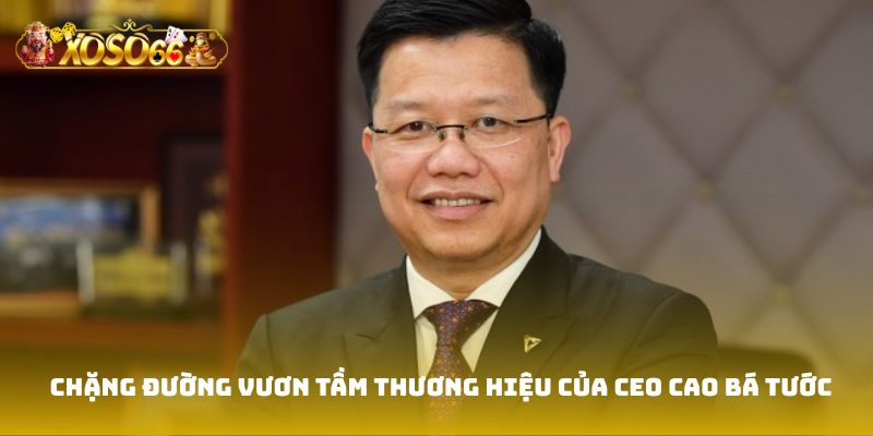 Chặng đường vươn tầm thương hiệu của CEO Cao Bá Tước