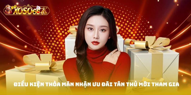 Điều kiện thỏa mãn nhận ưu đãi tân thủ mới tham gia