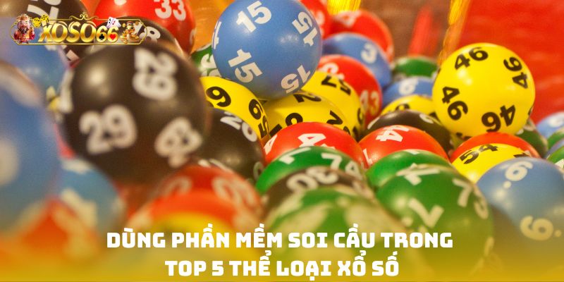 Dùng phần mềm soi cầu trong top 5 thể loại xổ số