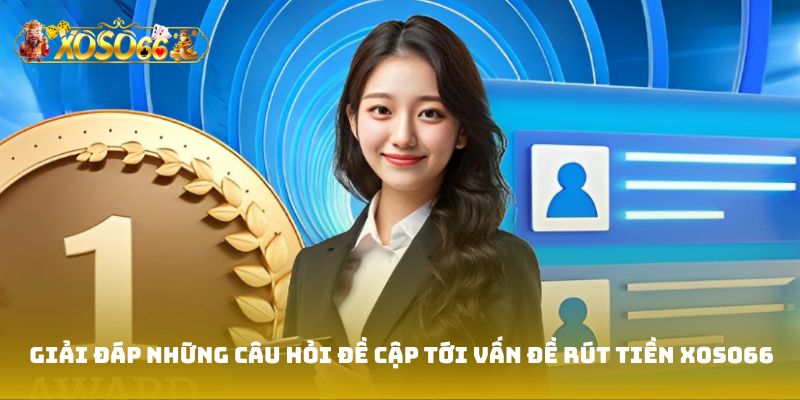 Giải đáp những câu hỏi đề cập tới vấn đề Rút tiền Xoso66