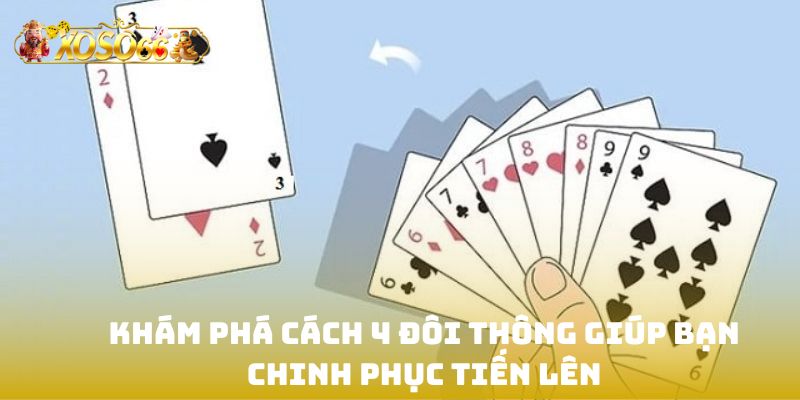 Khám phá cách 4 đôi thông giúp bạn chinh phục tiến lên