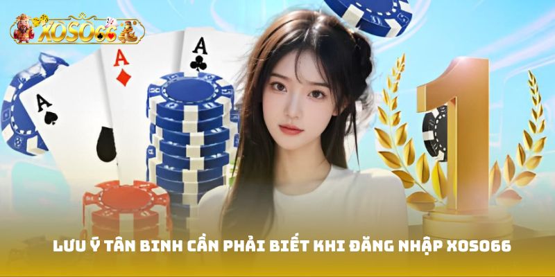 Một số lưu ý quan trọng mà tân binh cần phải biết khi đăng nhập Xoso66