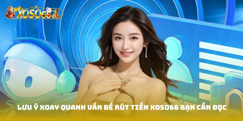 Lưu ý xoay quanh vấn đề Rút tiền Xoso66 bạn cần đọc