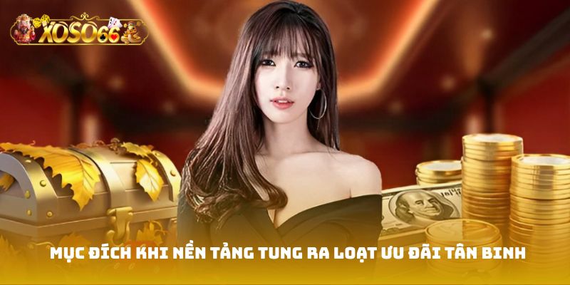Mục đích khi nền tảng tung ra loạt ưu đãi tân binh
