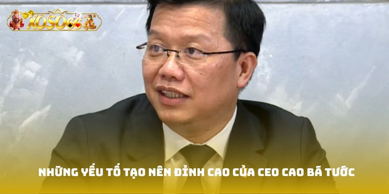Những yếu tố tạo nên đỉnh cao của CEO Cao Bá Tước