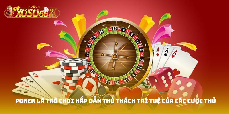 Poker là trò chơi hấp dẫn thử thách trí tuệ của các cược thủ