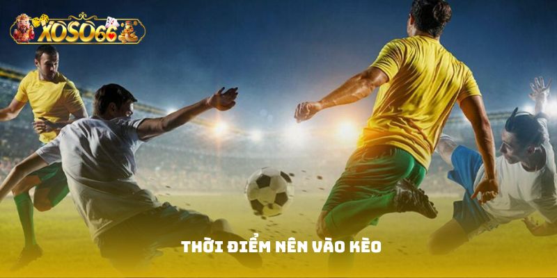thời điểm nên vào kèo