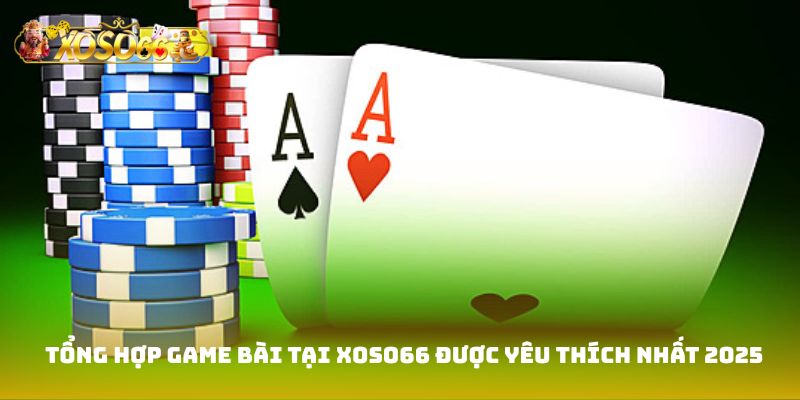 Tổng hợp game bài tại Xoso66 được yêu thích nhất 2025